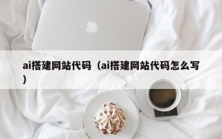 七台河ai搭建网站代码（ai搭建网站代码怎么写）