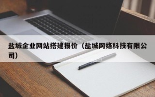 七台河盐城企业网站搭建报价（盐城网络科技有限公司）