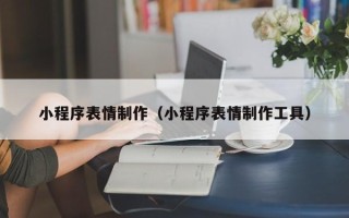 七台河小程序表情制作（小程序表情制作工具）