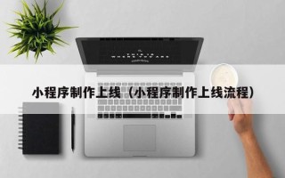 七台河小程序制作上线（小程序制作上线流程）