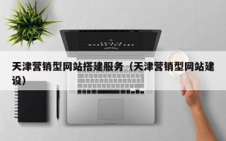 七台河天津营销型网站搭建服务（天津营销型网站建设）