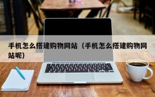 七台河手机怎么搭建购物网站（手机怎么搭建购物网站呢）
