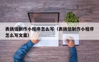 七台河表扬信制作小程序怎么写（表扬信制作小程序怎么写文案）