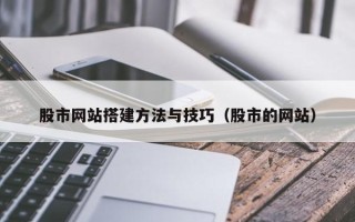 七台河股市网站搭建方法与技巧（股市的网站）