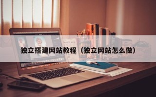 七台河独立搭建网站教程（独立网站怎么做）