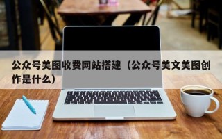 七台河公众号美图收费网站搭建（公众号美文美图创作是什么）